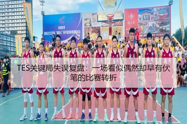 TES关键局失误复盘：一场看似偶然却早有伏笔的比赛转折（bet365 sportsbook）