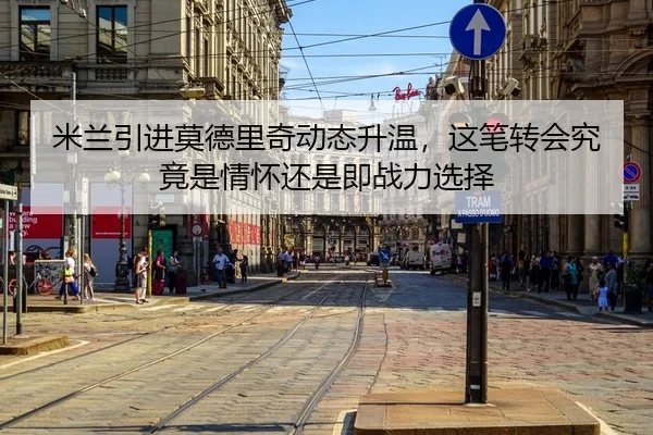 米兰引进莫德里奇动态升温，这笔转会究竟是情怀还是即战力选择 | bet365